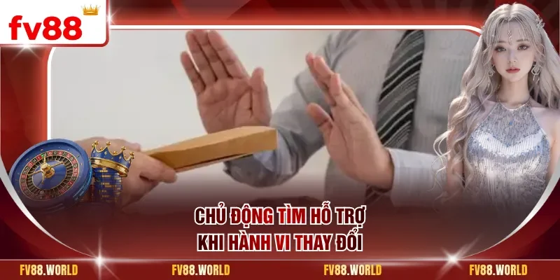 Chủ động tìm hỗ trợ khi hành vi thay đổi