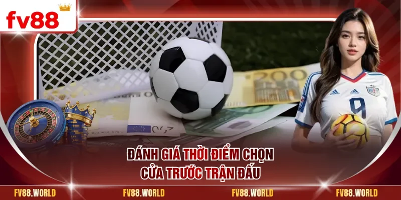 Đánh giá thời điểm chọn cửa trước trận đấu