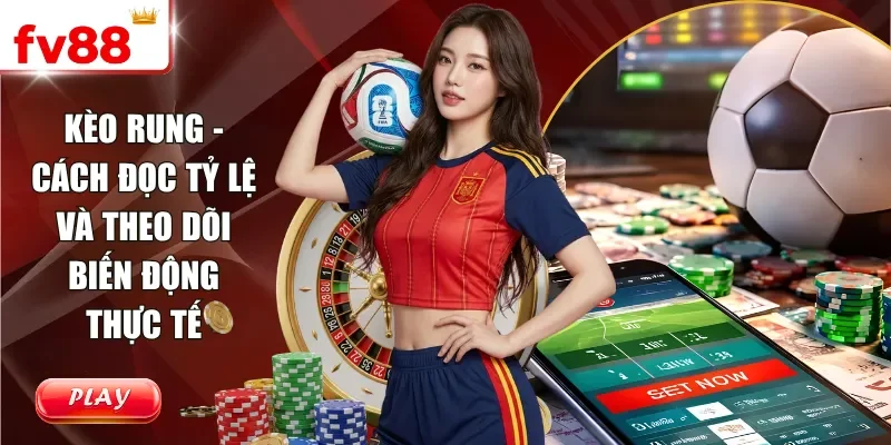 Kèo Rung - Cách Đọc Tỷ Lệ Và Theo Dõi Biến Động Thực Tế