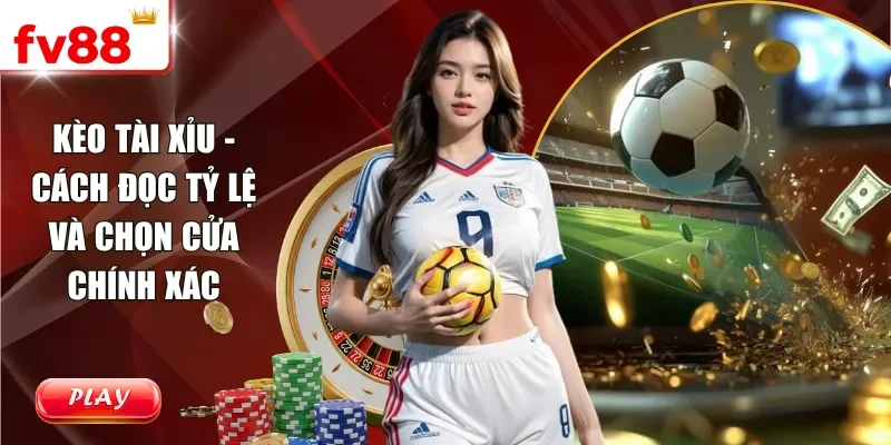 Kèo Tài Xỉu - Cách Đọc Tỷ Lệ Và Chọn Cửa Chính Xác