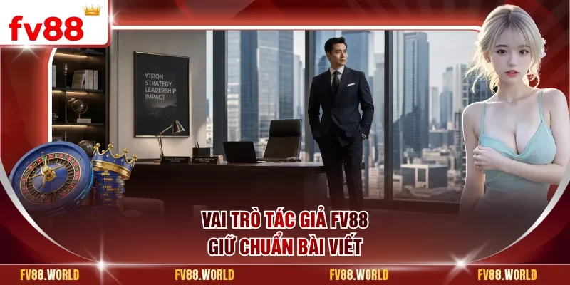 Vai trò tác giả FV88 giữ chuẩn bài viết